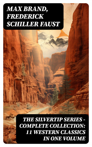 Max Brand, Frederick Schiller Faust: THE SILVERTIP SERIES – Complete Collection: 11 Western Classics in One Volume