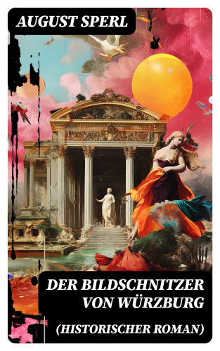 August Sperl: Der Bildschnitzer von Würzburg (Historischer Roman)