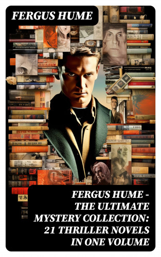 Fergus Hume: FERGUS HUME - The Ultimate Mystery Collection: 21 Thriller Novels in One Volume
