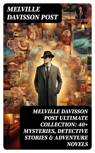 Melville Davisson Post: MELVILLE DAVISSON POST Ultimate Collection: 40+ Mysteries, Detective Stories & Adventure Novels