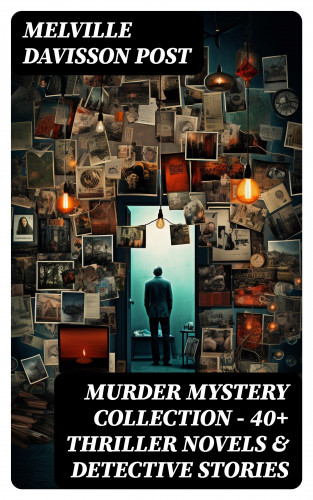 Melville Davisson Post: MURDER MYSTERY COLLECTION - 40+ Thriller Novels & Detective Stories