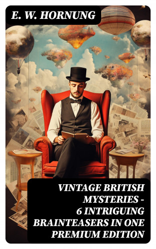 E. W. Hornung: VINTAGE BRITISH MYSTERIES – 6 Intriguing Brainteasers in One Premium Edition
