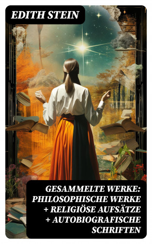 Edith Stein: Gesammelte Werke: Philosophische Werke + Religiöse Aufsätze + Autobiografische Schriften