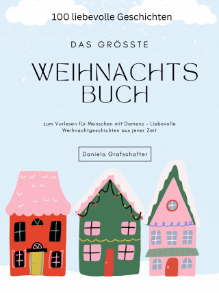 Daniela Grafschafter: Das größte Weihnachtsbuch zum Vorlesen für Menschen mit Demenz – Liebevolle Weihnachtgeschichten aus jener Zeit