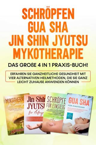 Lorina Grapengeter: Schröpfen | Gua Sha | Jin Shin Jyutsu | Mykotherapie: Das große 4 in 1 Praxis-Buch! Erfahren Sie ganzheitliche Gesundheit mit vier alternativen Heilmethoden, die Sie ganz leicht zuhause anwenden können