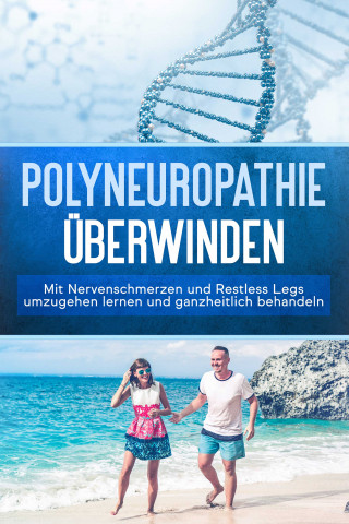 Katharina Neustedt: Polyneuropathie überwinden: Mit Nervenschmerzen und Restless Legs umzugehen lernen und ganzheitlich behandeln