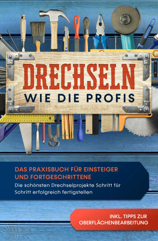 Tobias Bergstein: Drechseln wie die Profis: Das Praxisbuch für Einsteiger und Fortgeschrittene - Die schönsten Drechselprojekte Schritt für Schritt erfolgreich fertigstellen inkl. Tipps zur Oberflächenbearbeitung