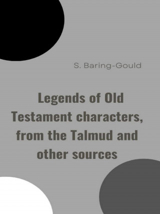 S. Baring-Gould: Legends of Old Testament characters, from the Talmud and other sources