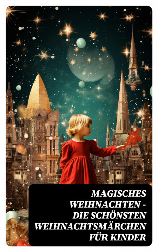 Selma Lagerlöf, Charles Dickens, Hermann Löns, Oscar Wilde, Jacob Grimm, Wilhelm Grimm, Beatrix Potter, Hans Christian Andersen, Heinrich Seidel, Manfred Kyber, Luise Büchner, F. H. Burnett, E.T.A Hoffman: Magisches Weihnachten - Die schönsten Weihnachtsmärchen für Kinder