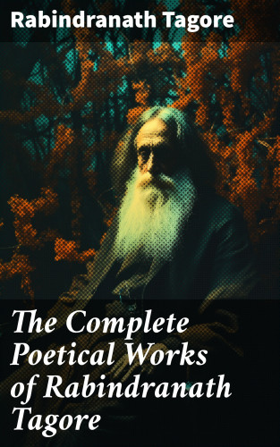 Rabindranath Tagore: The Complete Poetical Works of Rabindranath Tagore