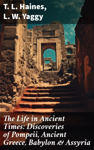 T. L. Haines, L. W. Yaggy: The Life in Ancient Times: Discoveries of Pompeii, Ancient Greece, Babylon & Assyria