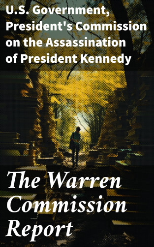 U.S. Government, President's Commission on the Assassination of President Kennedy: The Warren Commission Report