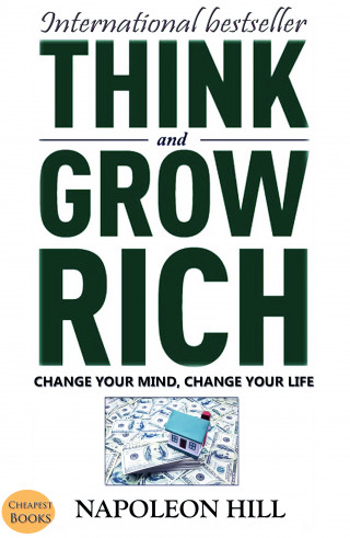 Napoleon Hill: Think And Grow Rich: Change Your Mind, Change Your Life