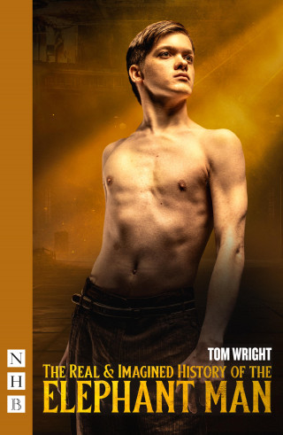 Tom Wright: The Real & Imagined History of the Elephant Man (NHB Modern Plays)