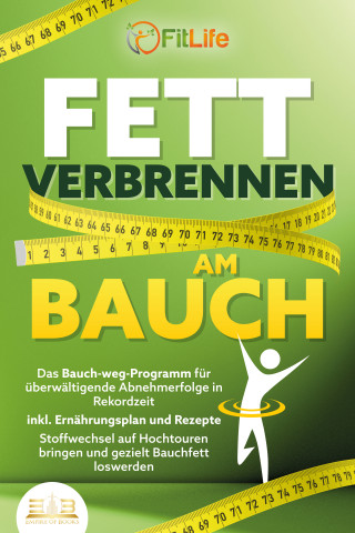 Fit Life: FETT VERBRENNEN AM BAUCH: Das Bauch-weg-Programm für überwältigende Abnehmerfolge in Rekordzeit inkl. Ernährungsplan und Rezepte - Stoffwechsel auf Hochtouren bringen und gezielt Bauchfett loswerden