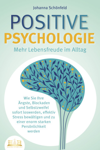 Johanna Schönfeld: POSITIVE PSYCHOLOGIE - Mehr Lebensfreude im Alltag: Wie Sie Ihre Ängste, Blockaden und Selbstzweifel sofort loswerden, effektiv Stress bewältigen und zu einer enorm starken Persönlichkeit werden