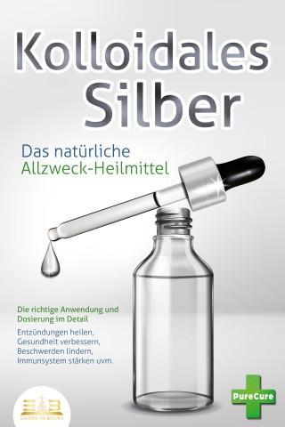 Pure Cure: KOLLOIDALES SILBER - Das natürliche Allzweck-Heilmittel: Die richtige Anwendung und Dosierung im Detail (Entzündungen heilen, Gesundheit verbessern, Beschwerden lindern, Immunsystem stärken uvm.)