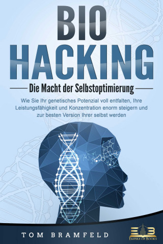 Tom Bramfeld: BIOHACKING - Die Macht der Selbstoptimierung: Wie Sie Ihr genetisches Potenzial voll entfalten, Ihre Leistungsfähigkeit und Konzentration enorm steigern und zur besten Version Ihrer selbst werden