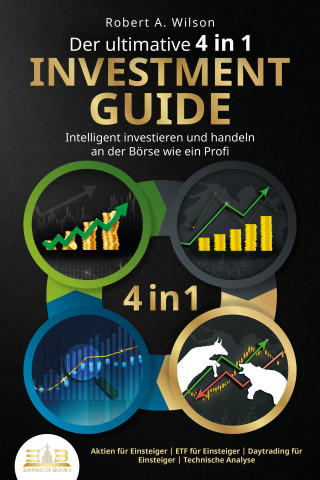 Robert A. Wilson: Der ultimative 4 in 1 Investment Guide - Intelligent investieren und handeln an der Börse wie ein Profi: Aktien für Einsteiger - ETF für Einsteiger - Daytrading für Einsteiger - Technische Analyse