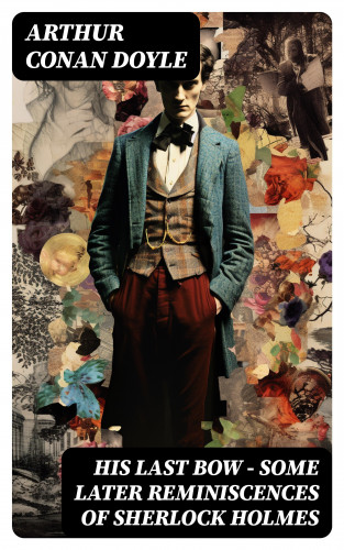 Arthur Conan Doyle: His Last Bow – Some Later Reminiscences of Sherlock Holmes