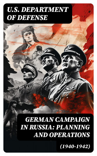 U.S. Department of Defense: German Campaign in Russia: Planning and Operations (1940-1942)