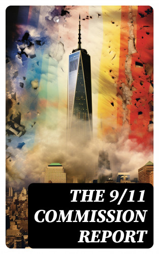 Thomas R. Eldridge, Susan Ginsburg, Walter T. Hempel II, Janice L. Kephart, Kelly Moore, Joanne M. Accolla, The National Commission on Terrorist Attacks Upon the United States: The 9/11 Commission Report