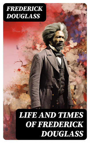 Frederick Douglass: Life and Times of Frederick Douglass