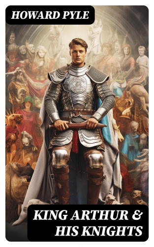 Howard Pyle: King Arthur & His Knights