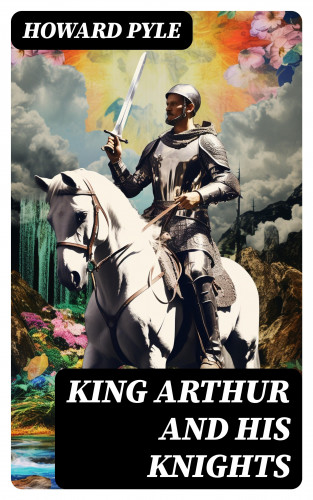 Howard Pyle: King Arthur and His Knights