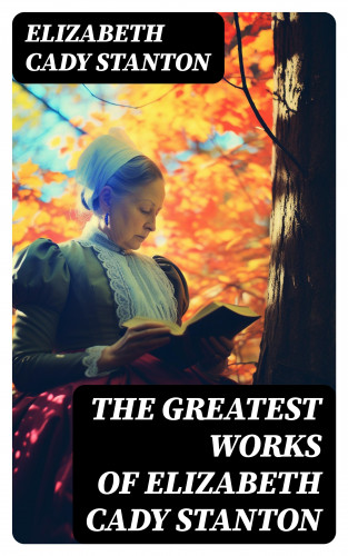 Elizabeth Cady Stanton: The Greatest Works of Elizabeth Cady Stanton