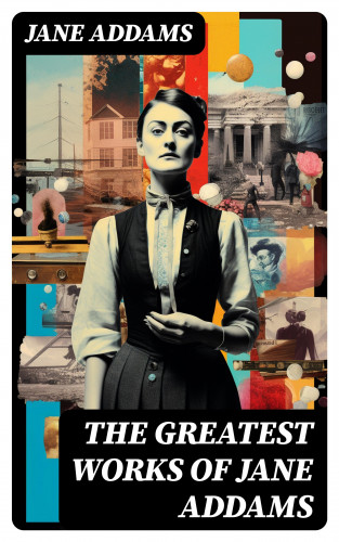 Jane Addams: The Greatest Works of Jane Addams