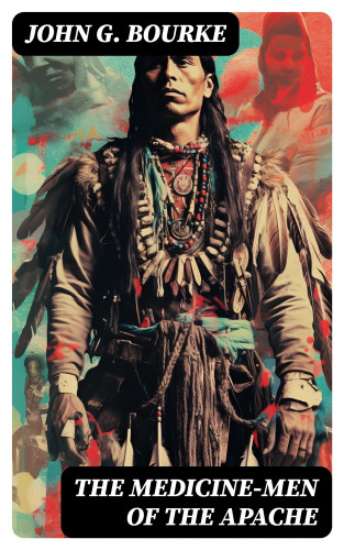 John G. Bourke: The Medicine-Men of the Apache