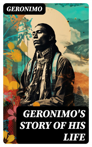 Geronimo: Geronimo's Story of His Life