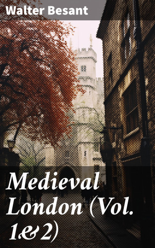 Walter Besant: Medieval London (Vol. 1&2)