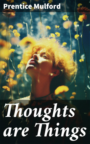 Prentice Mulford: Thoughts are Things