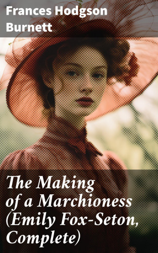 Frances Hodgson Burnett: The Making of a Marchioness (Emily Fox-Seton, Complete)