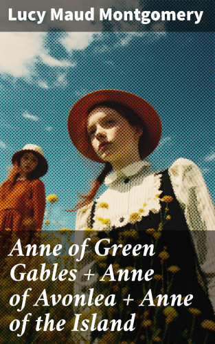 Lucy Maud Montgomery: Anne of Green Gables + Anne of Avonlea + Anne of the Island