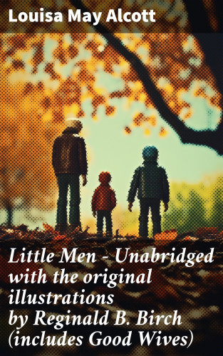 Louisa May Alcott: Little Men - Unabridged with the original illustrations by Reginald B. Birch (includes Good Wives)