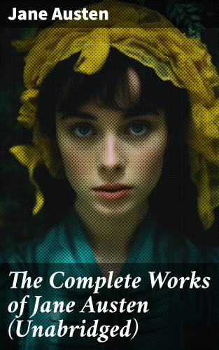Jane Austen: The Complete Works of Jane Austen (Unabridged)