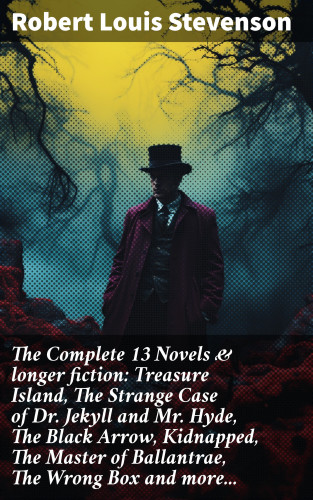 Robert Louis Stevenson: The Complete 13 Novels & longer fiction: Treasure Island, The Strange Case of Dr. Jekyll and Mr. Hyde, The Black Arrow, Kidnapped, The Master of Ballantrae, The Wrong Box and more...