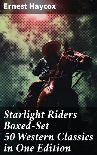 Ernest Haycox: Starlight Riders Boxed-Set 50 Western Classics in One Edition