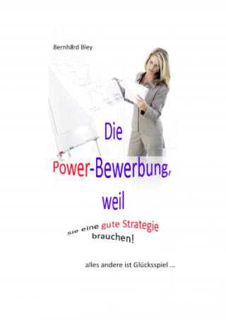 Bernhard Bley: Die Power-Bewerbung, weil Sie eine gute Strategie brauchen!