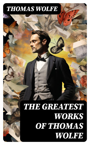 Thomas Wolfe: The Greatest Works of Thomas Wolfe