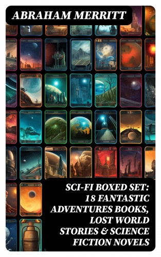 Abraham Merritt: SCI-FI Boxed Set: 18 Fantastic Adventures Books, Lost World Stories & Science Fiction Novels