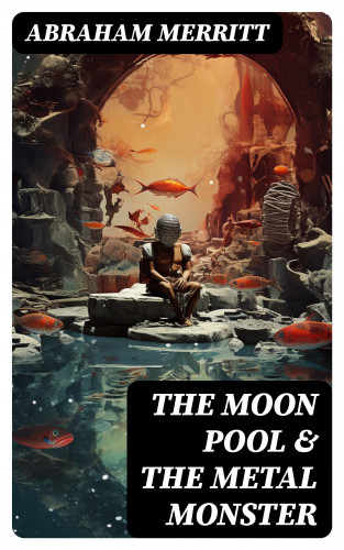 Abraham Merritt: The Moon Pool & The Metal Monster
