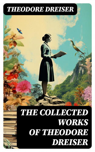 Theodore Dreiser: The Collected Works of Theodore Dreiser