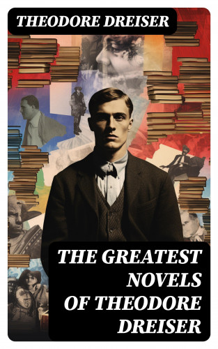 Theodore Dreiser: The Greatest Novels of Theodore Dreiser