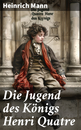 Heinrich Mann: Die Jugend des Königs Henri Quatre