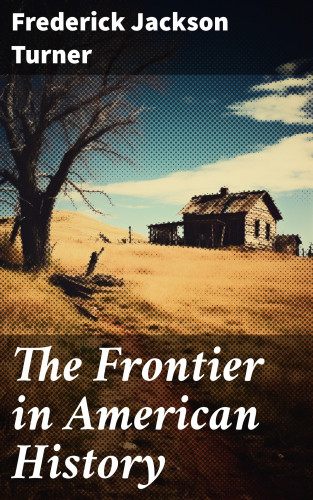 Frederick Jackson Turner: The Frontier in American History