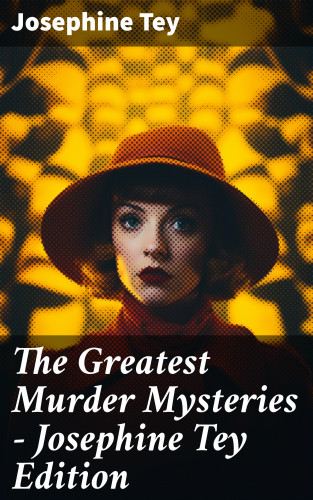 Josephine Tey: The Greatest Murder Mysteries - Josephine Tey Edition